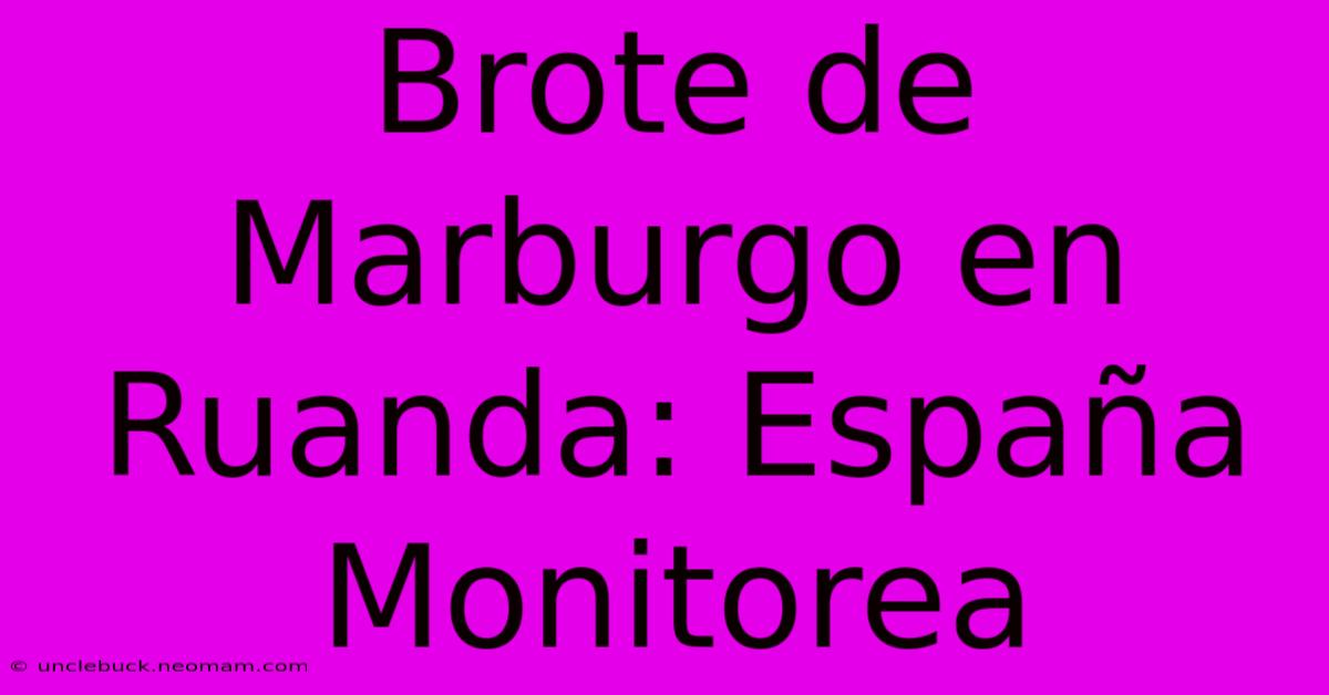 Brote De Marburgo En Ruanda: España Monitorea