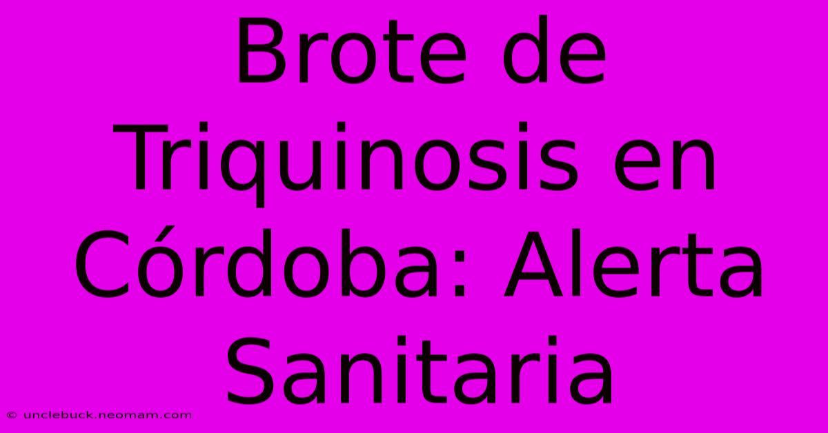 Brote De Triquinosis En Córdoba: Alerta Sanitaria