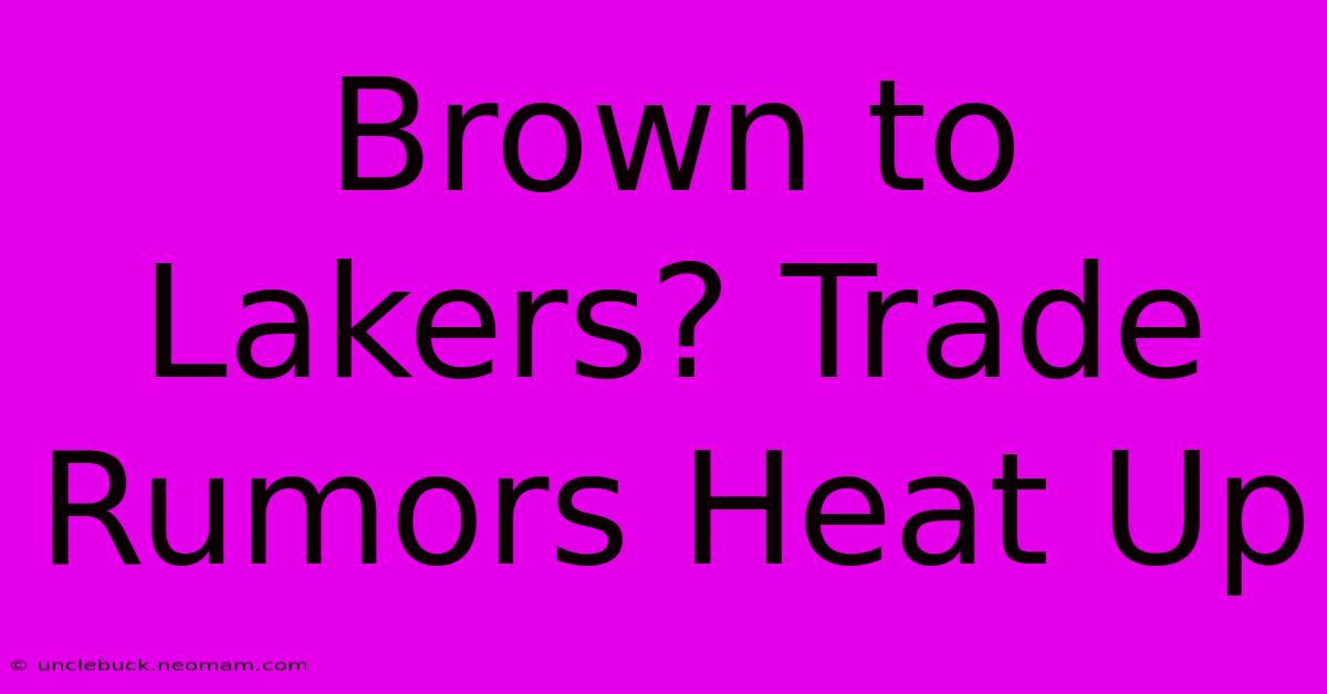 Brown To Lakers? Trade Rumors Heat Up