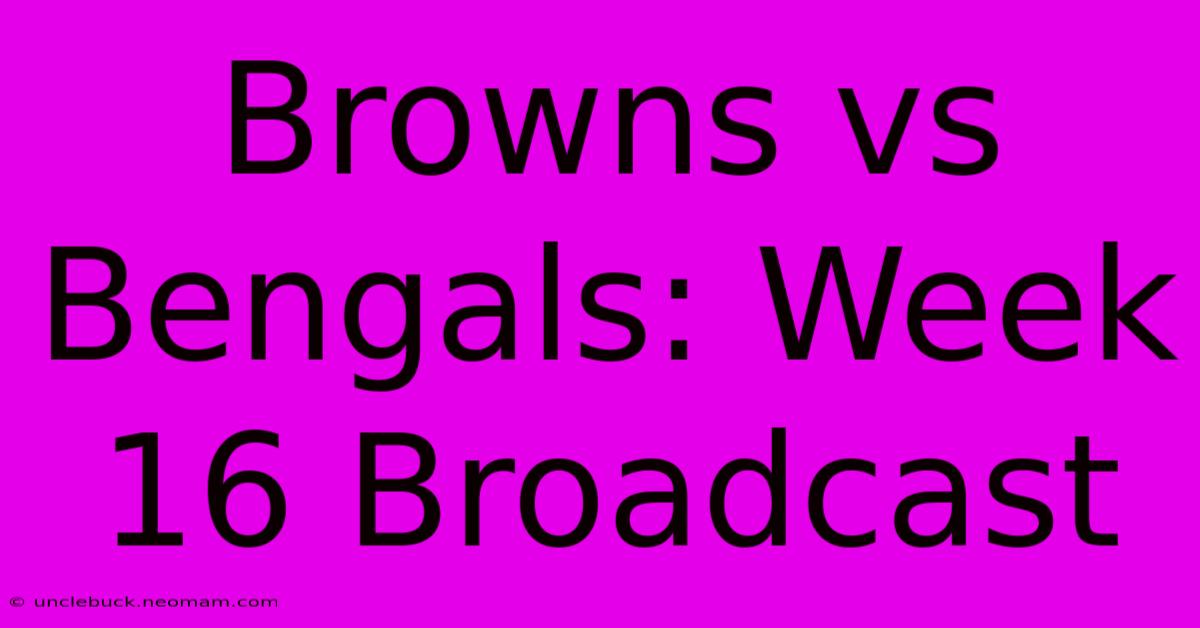 Browns Vs Bengals: Week 16 Broadcast