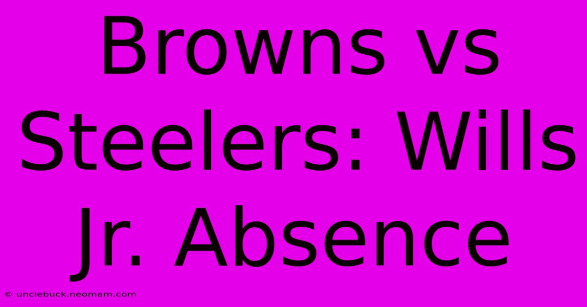 Browns Vs Steelers: Wills Jr. Absence