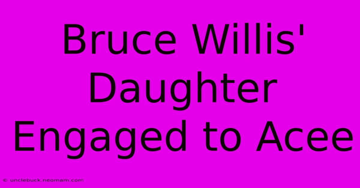 Bruce Willis' Daughter Engaged To Acee