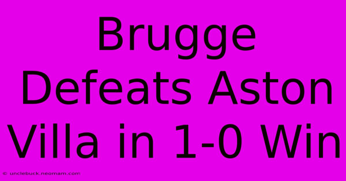 Brugge Defeats Aston Villa In 1-0 Win 