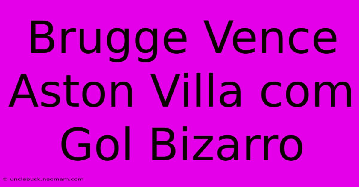 Brugge Vence Aston Villa Com Gol Bizarro