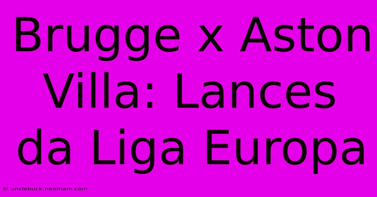 Brugge X Aston Villa: Lances Da Liga Europa