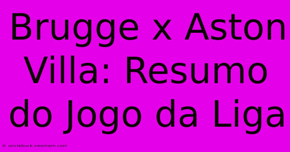 Brugge X Aston Villa: Resumo Do Jogo Da Liga 