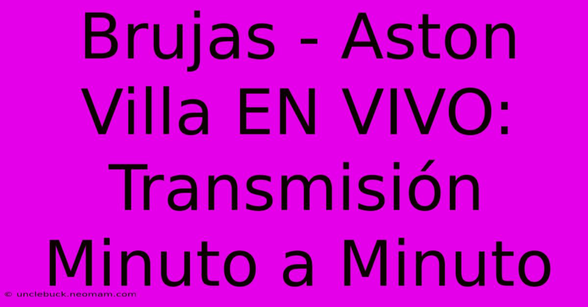 Brujas - Aston Villa EN VIVO: Transmisión Minuto A Minuto