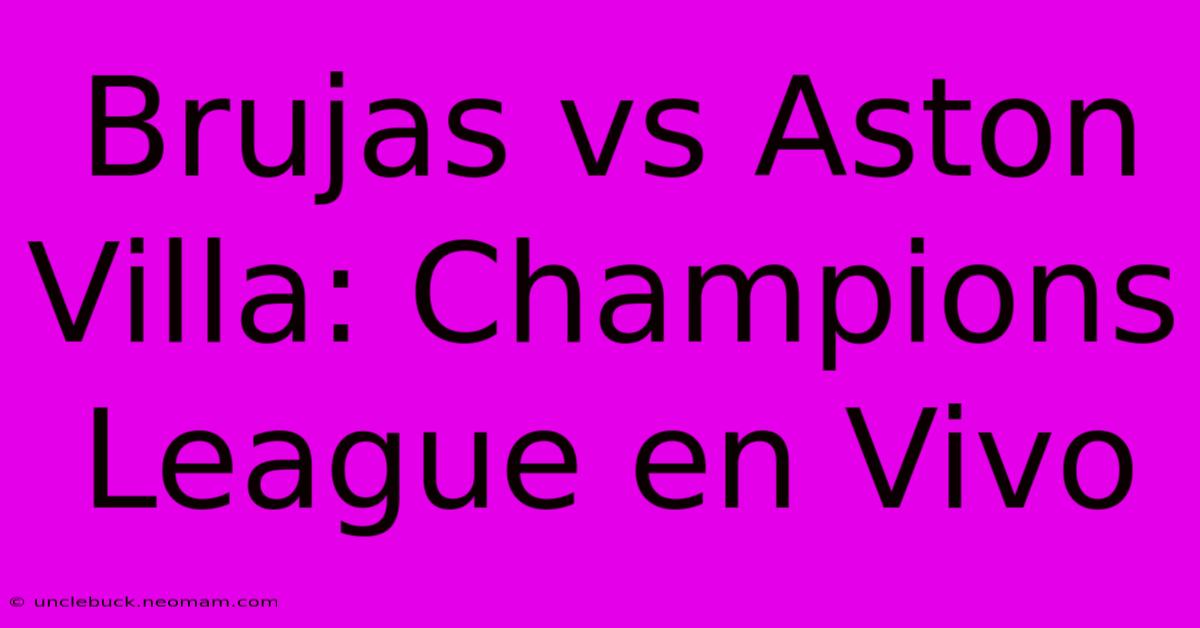 Brujas Vs Aston Villa: Champions League En Vivo