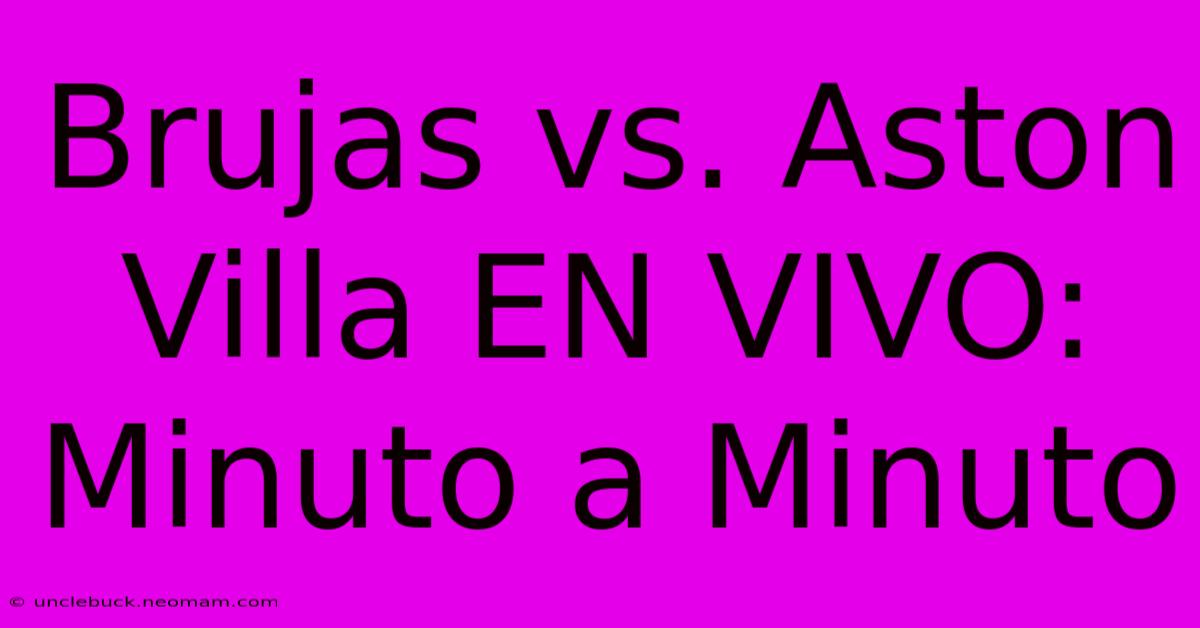 Brujas Vs. Aston Villa EN VIVO: Minuto A Minuto