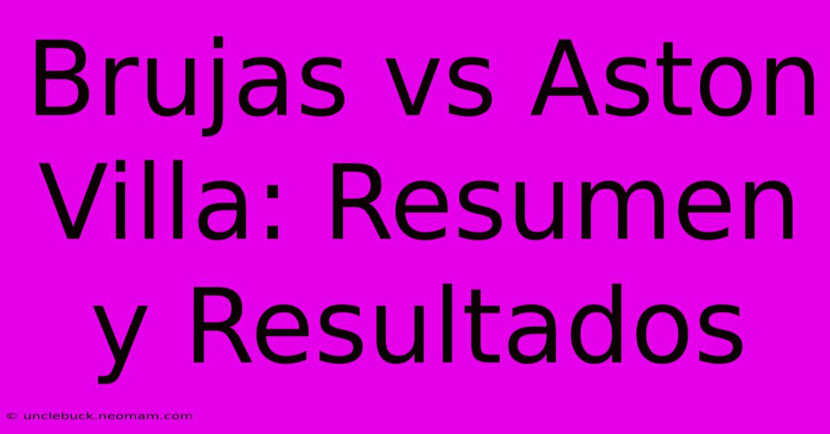 Brujas Vs Aston Villa: Resumen Y Resultados 