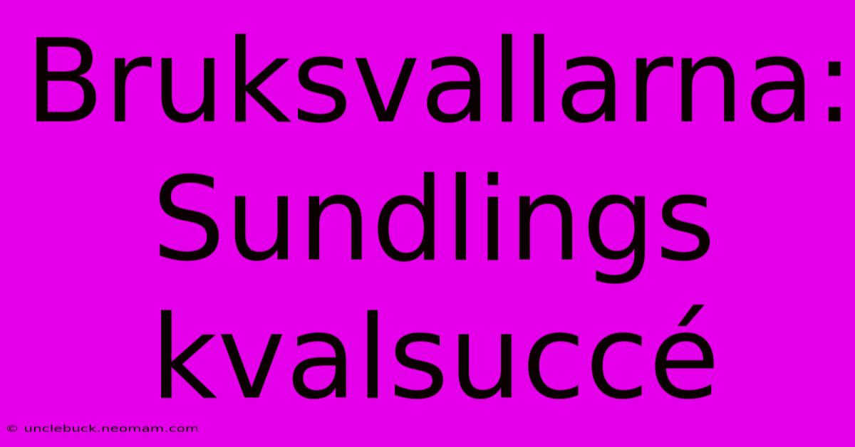 Bruksvallarna: Sundlings Kvalsuccé