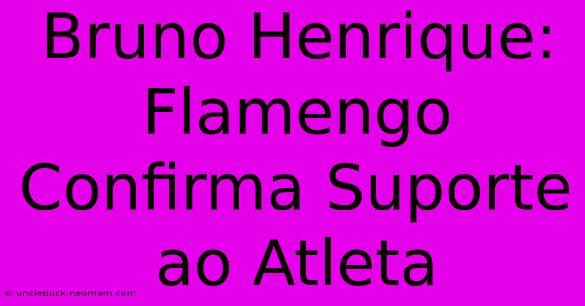 Bruno Henrique: Flamengo Confirma Suporte Ao Atleta 