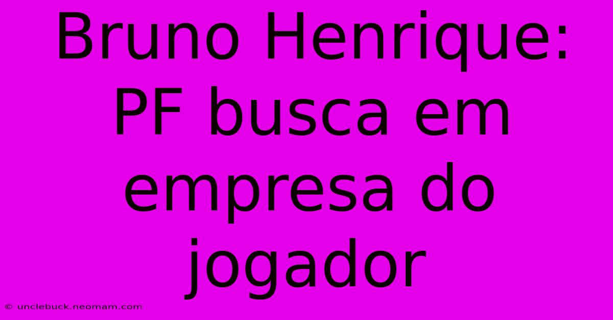 Bruno Henrique: PF Busca Em Empresa Do Jogador