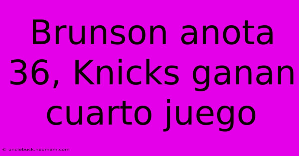 Brunson Anota 36, Knicks Ganan Cuarto Juego