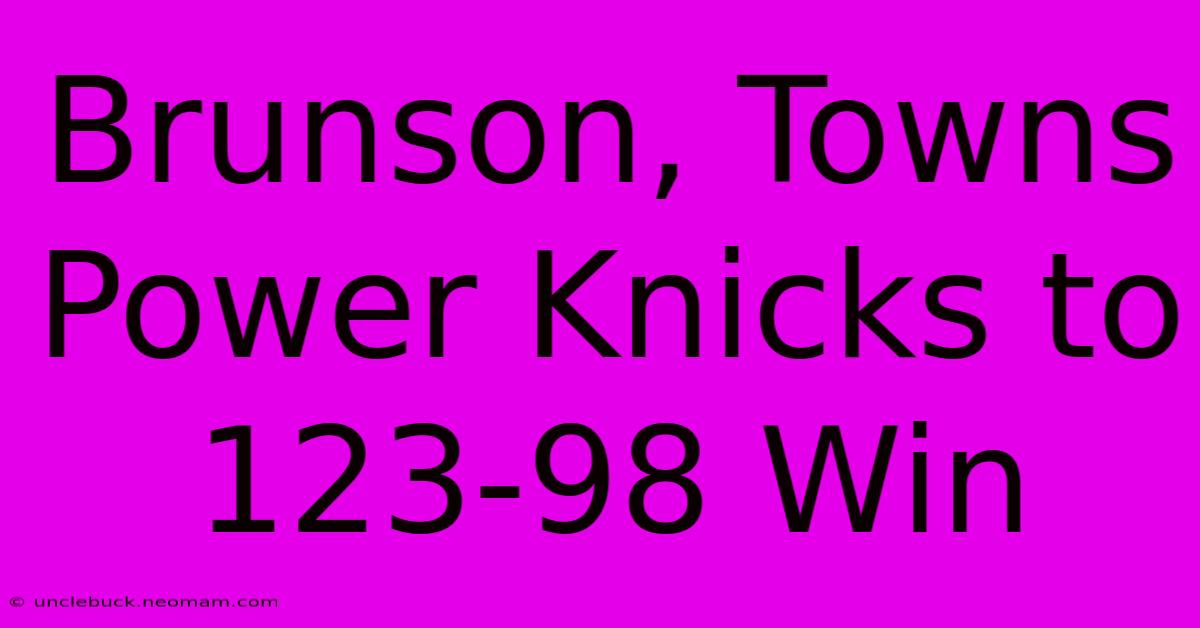 Brunson, Towns Power Knicks To 123-98 Win