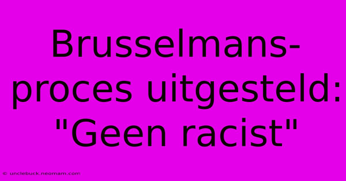 Brusselmans-proces Uitgesteld: 