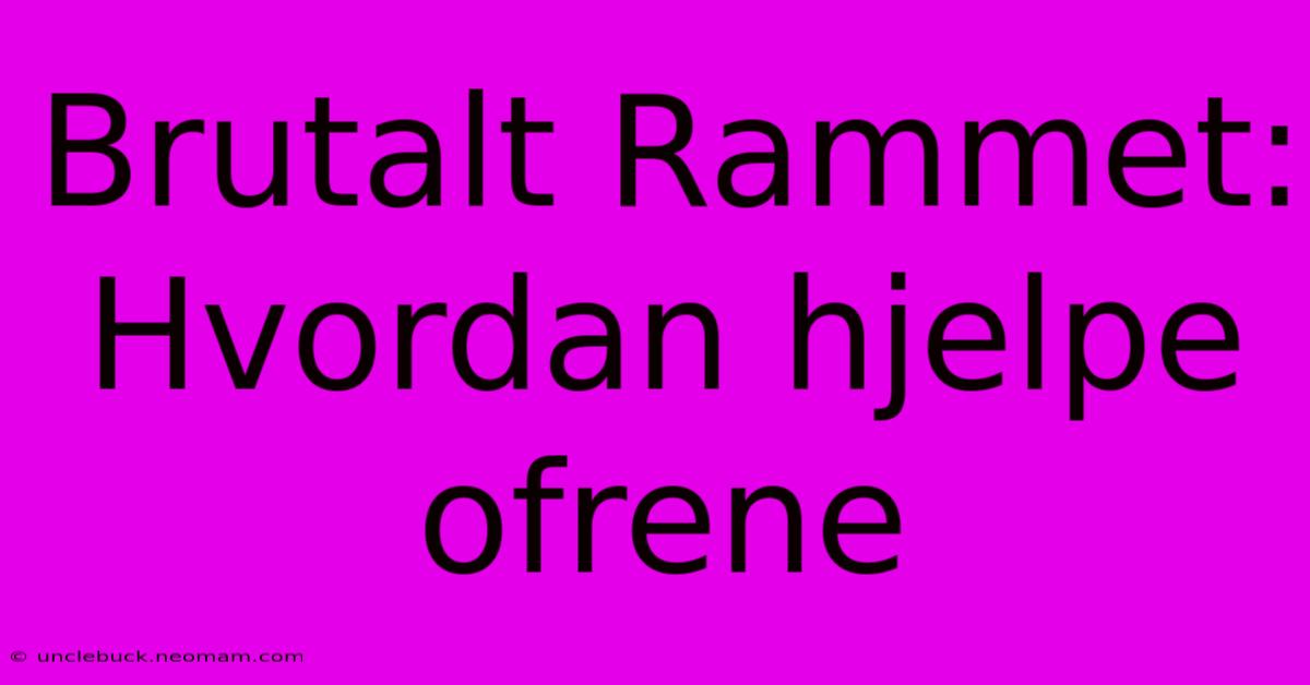 Brutalt Rammet: Hvordan Hjelpe Ofrene 