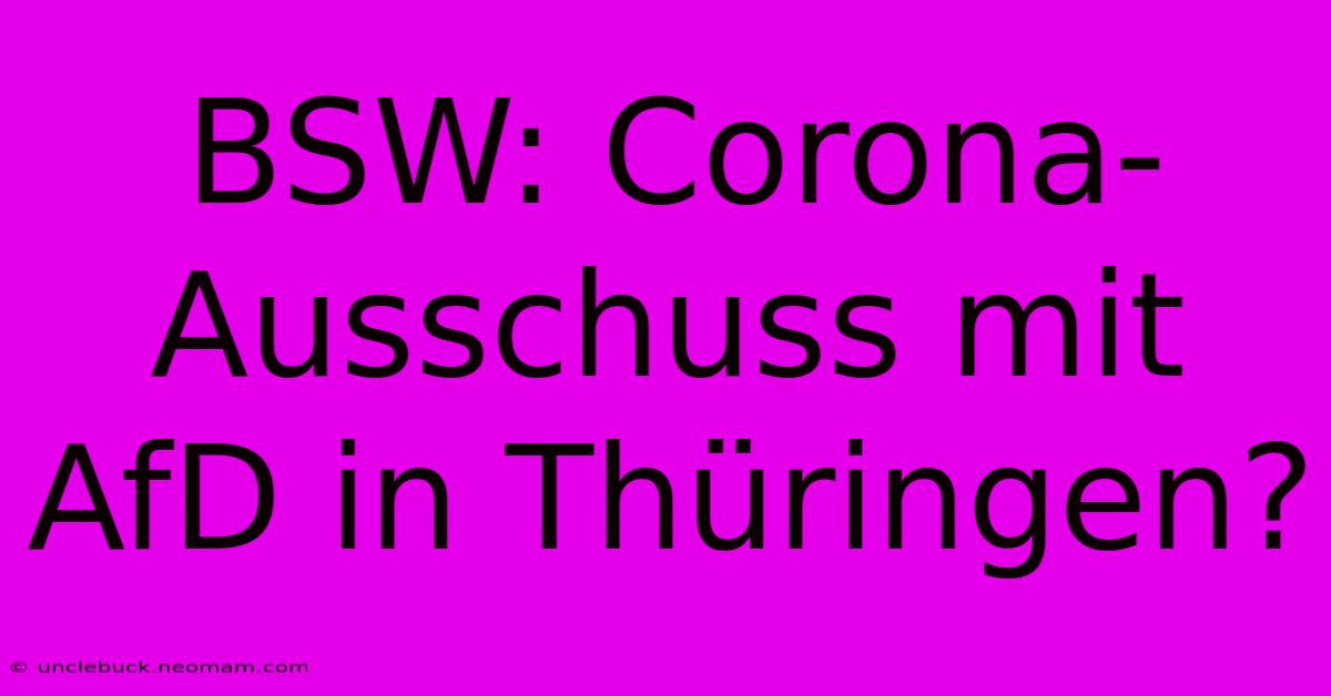 BSW: Corona-Ausschuss Mit AfD In Thüringen?