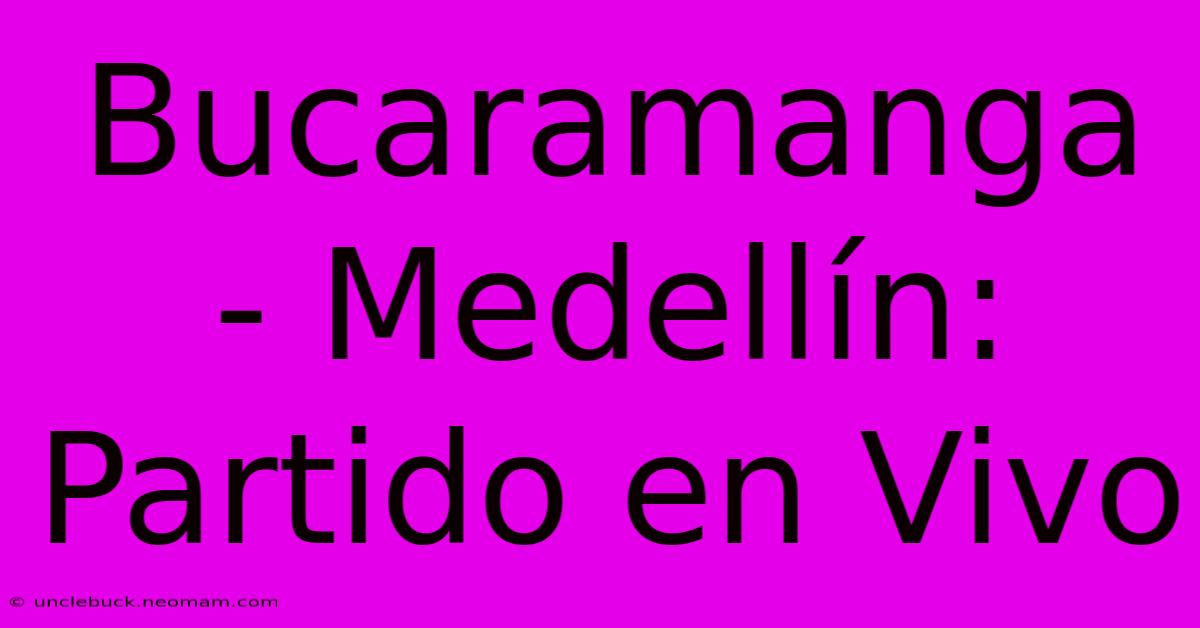 Bucaramanga - Medellín: Partido En Vivo