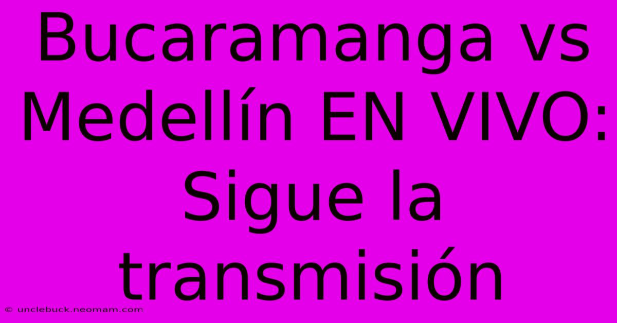 Bucaramanga Vs Medellín EN VIVO: Sigue La Transmisión