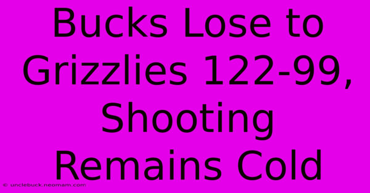 Bucks Lose To Grizzlies 122-99, Shooting Remains Cold 