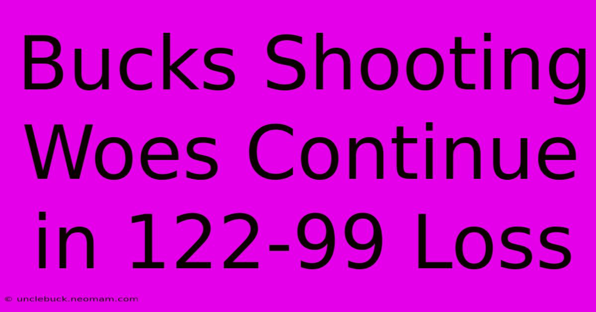 Bucks Shooting Woes Continue In 122-99 Loss