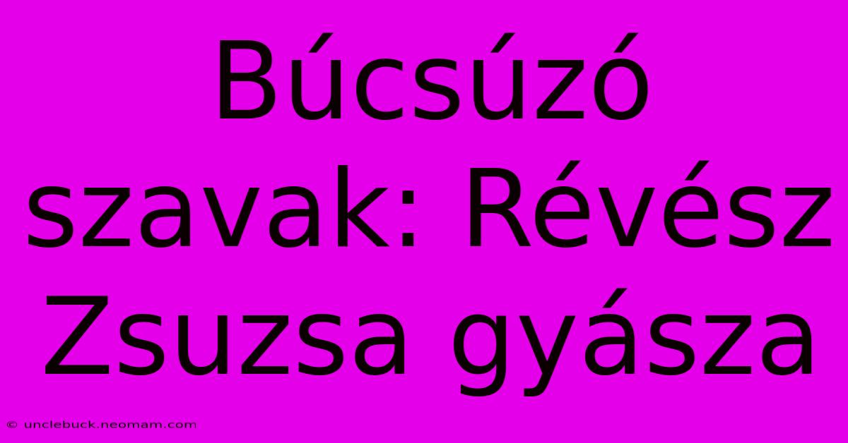 Búcsúzó Szavak: Révész Zsuzsa Gyásza