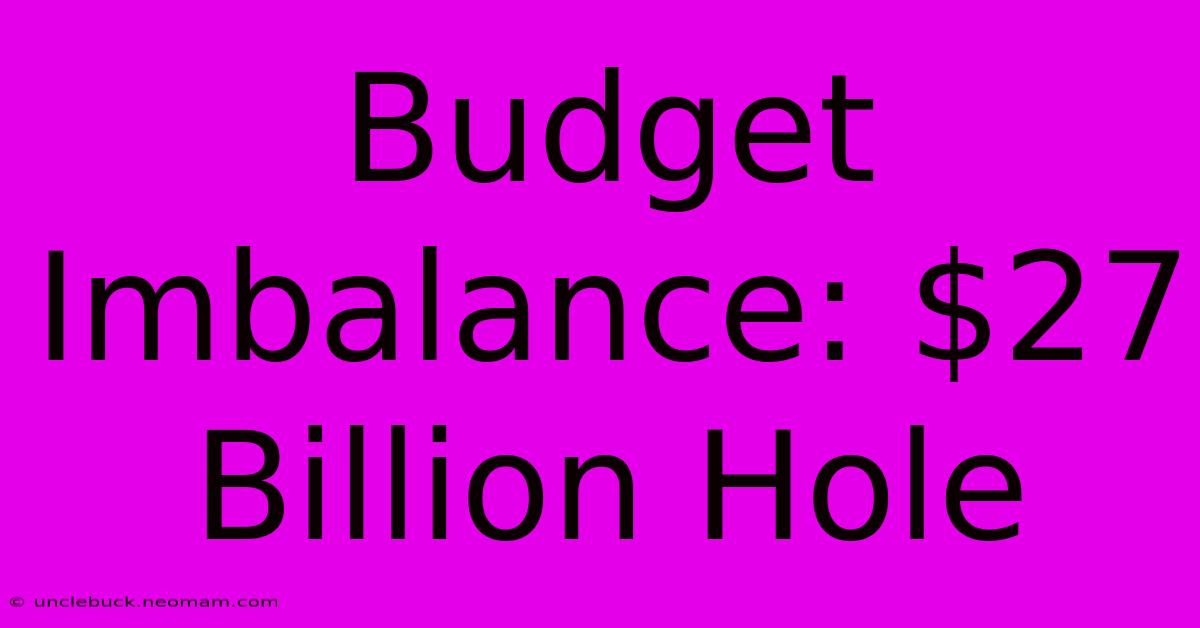 Budget Imbalance: $27 Billion Hole