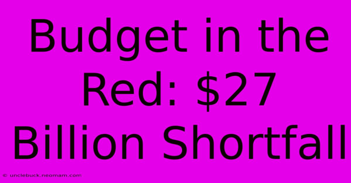 Budget In The Red: $27 Billion Shortfall