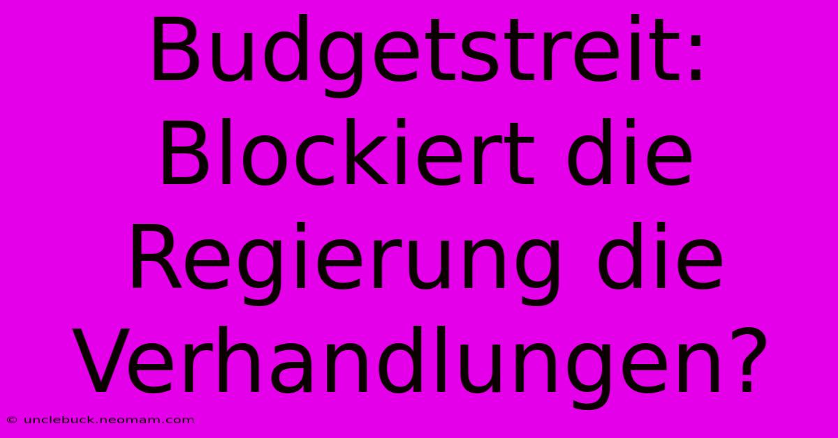 Budgetstreit: Blockiert Die Regierung Die Verhandlungen?