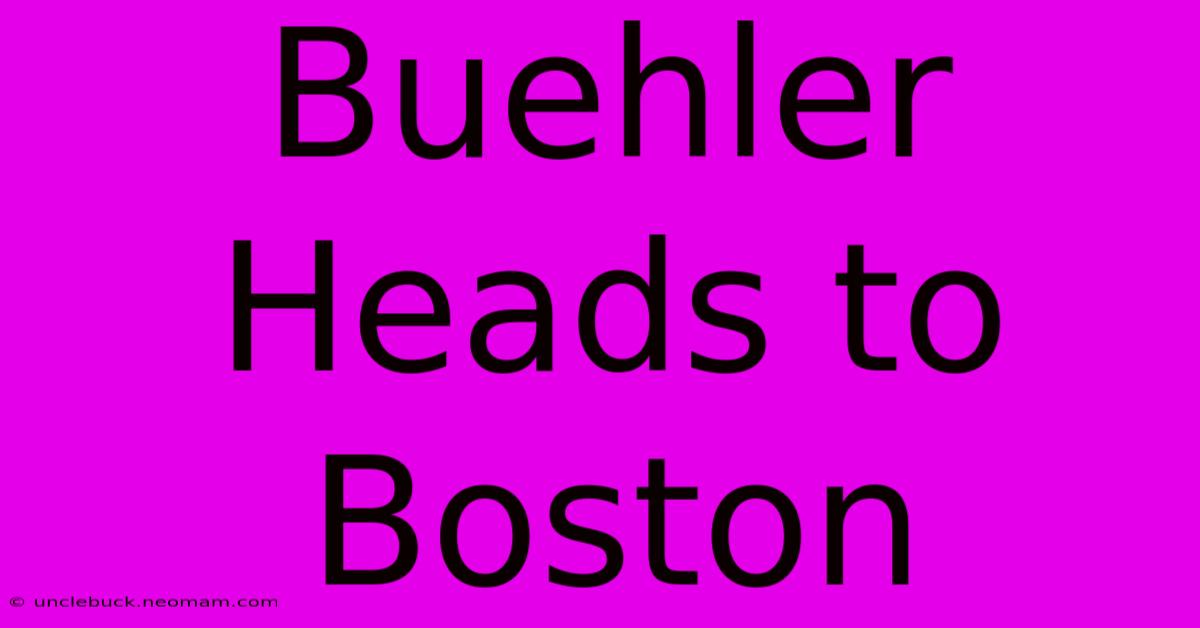 Buehler Heads To Boston