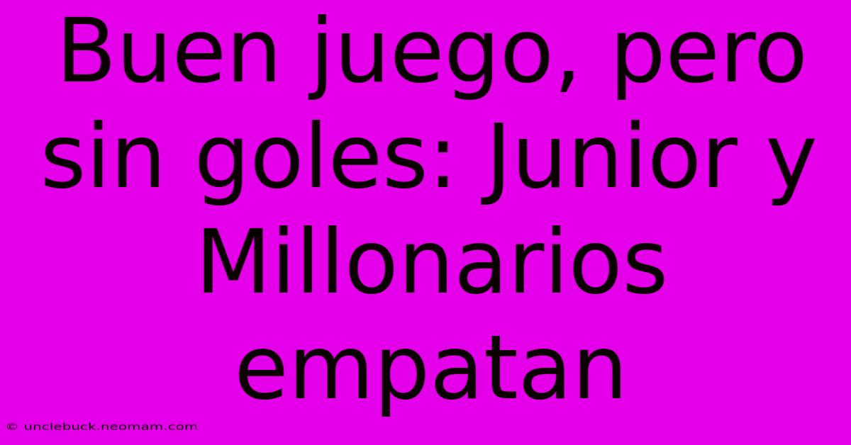 Buen Juego, Pero Sin Goles: Junior Y Millonarios Empatan