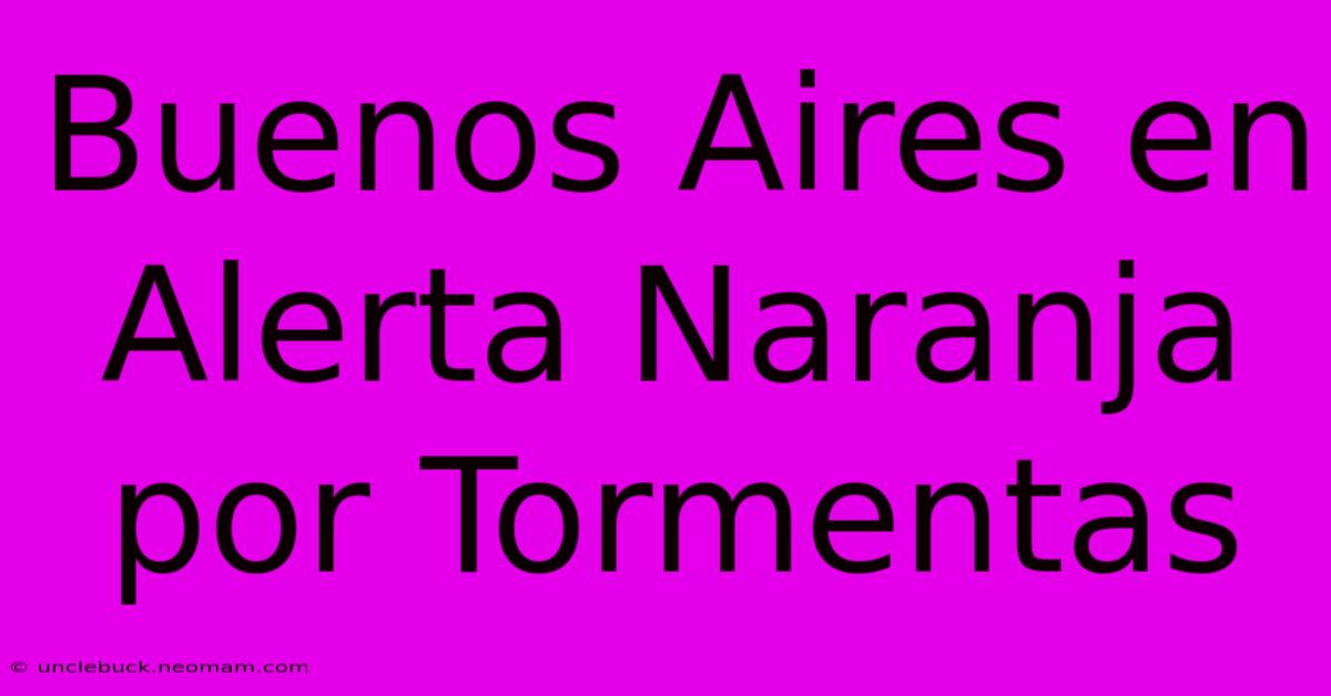 Buenos Aires En Alerta Naranja Por Tormentas