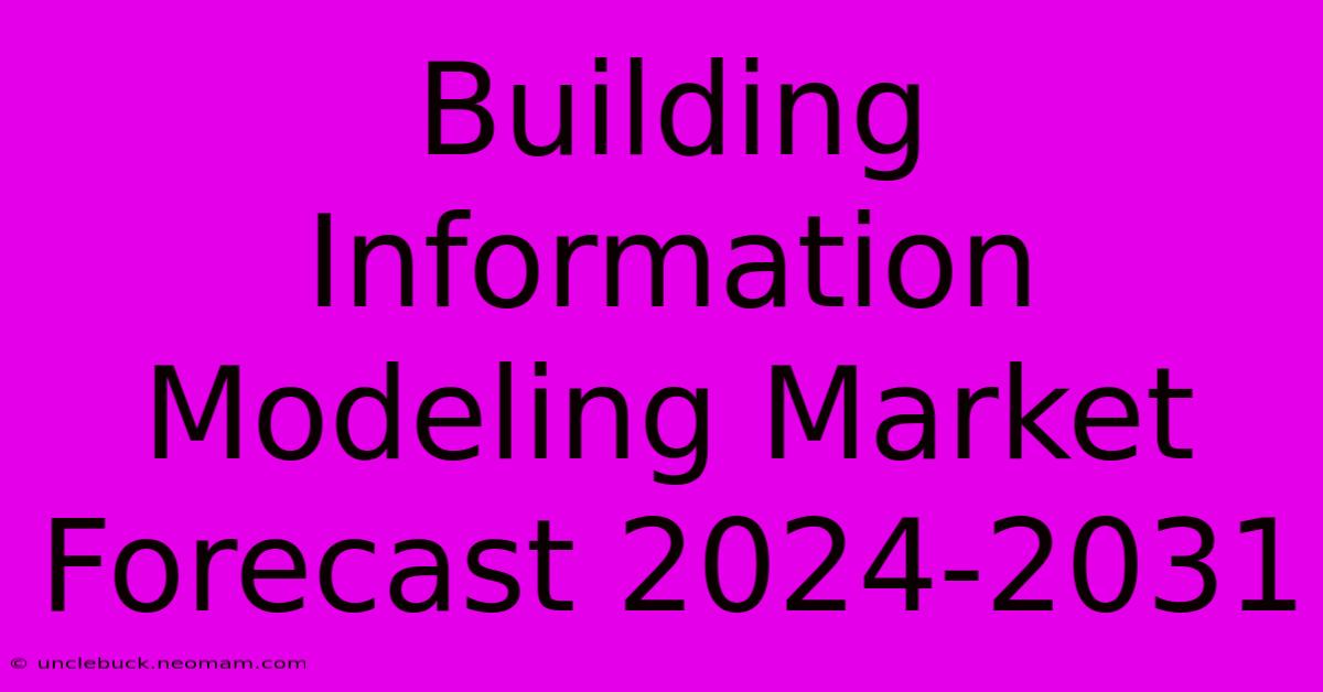 Building Information Modeling Market Forecast 2024-2031