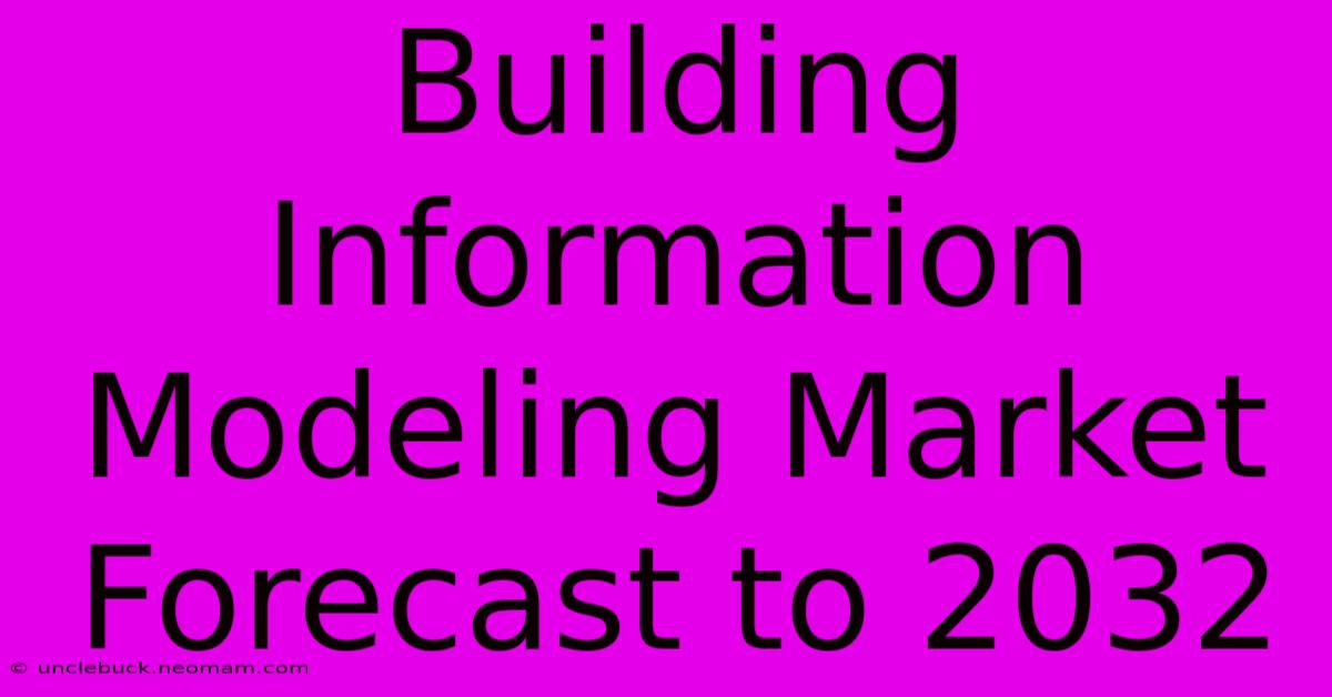 Building Information Modeling Market Forecast To 2032