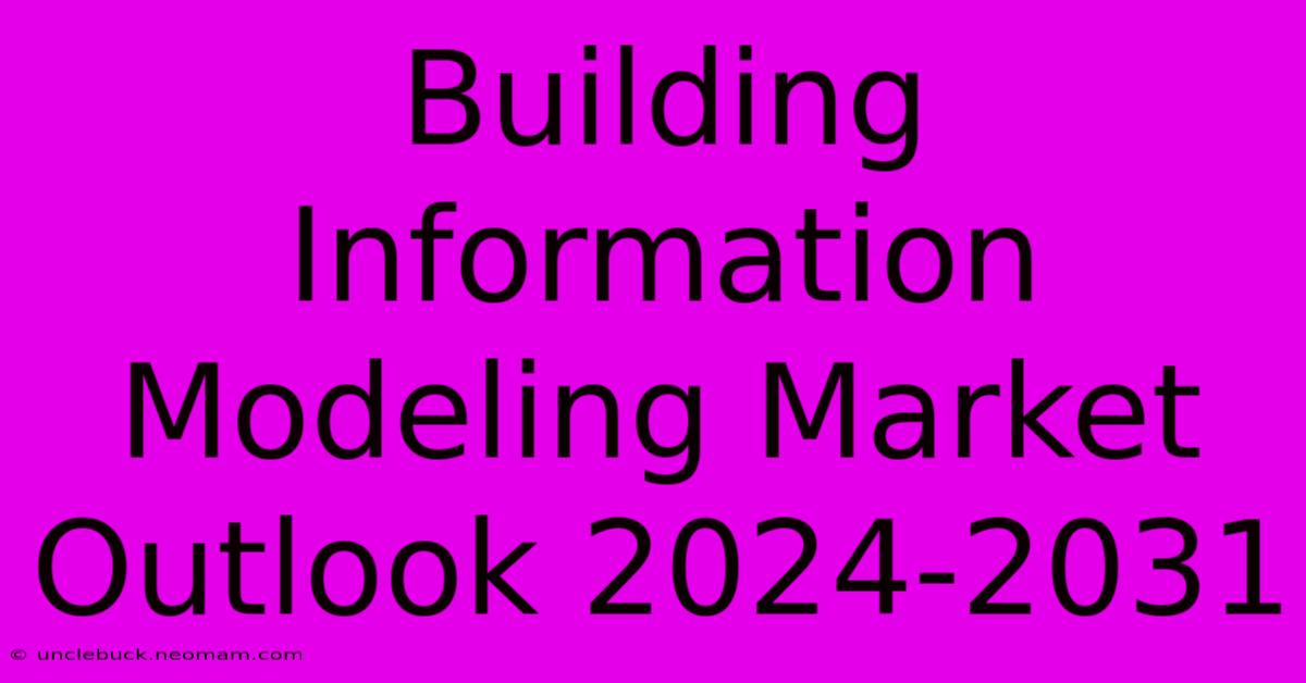 Building Information Modeling Market Outlook 2024-2031