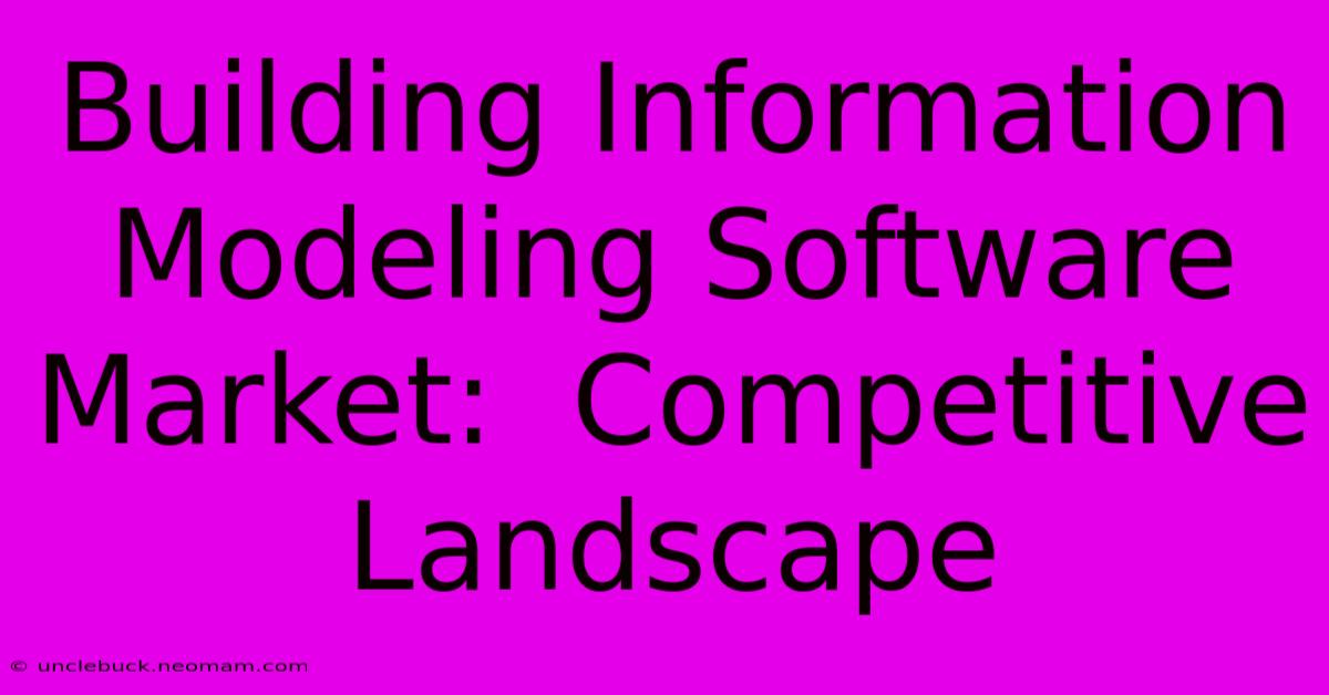 Building Information Modeling Software Market:  Competitive Landscape 