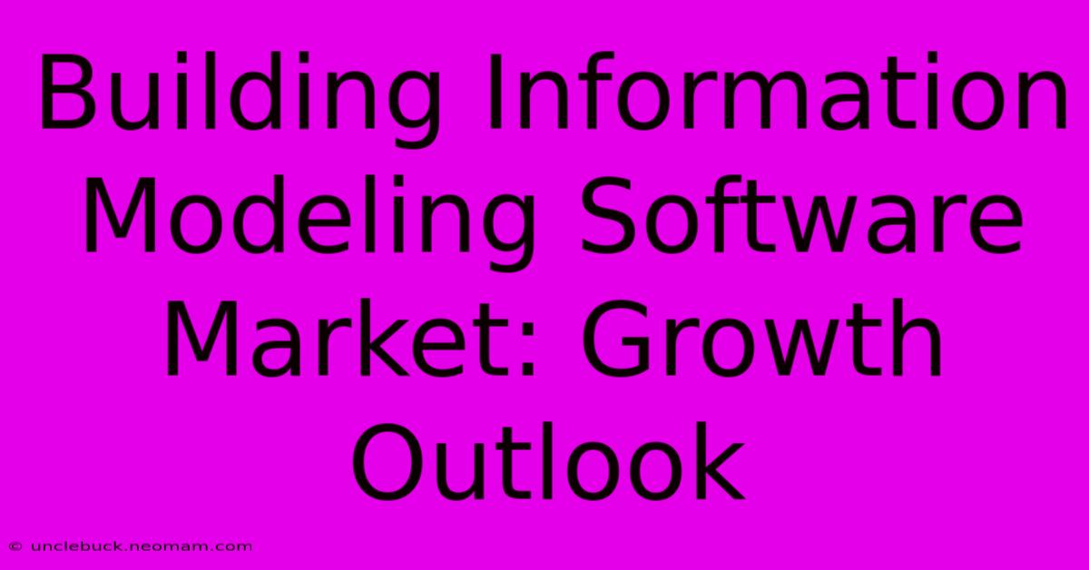 Building Information Modeling Software Market: Growth Outlook