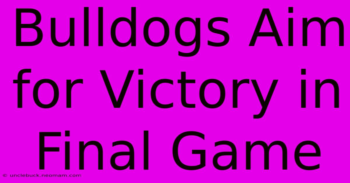 Bulldogs Aim For Victory In Final Game