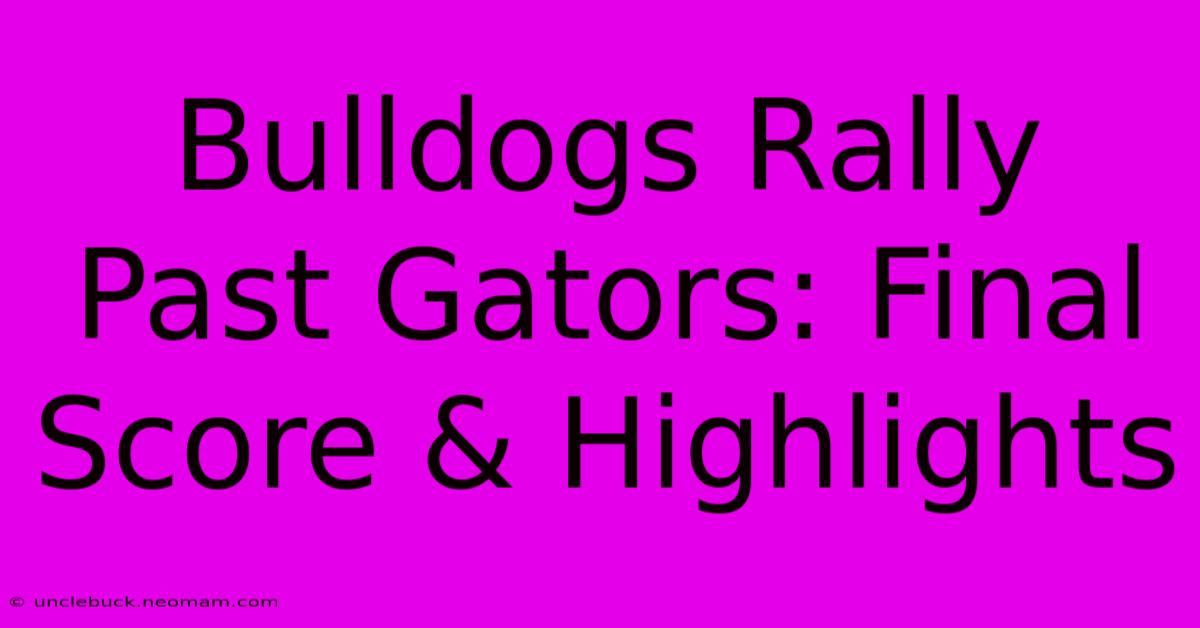 Bulldogs Rally Past Gators: Final Score & Highlights