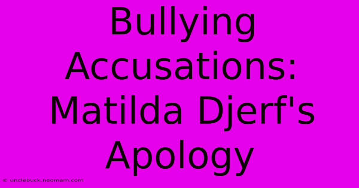 Bullying Accusations: Matilda Djerf's Apology