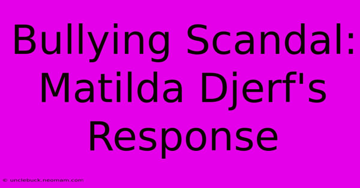 Bullying Scandal: Matilda Djerf's Response