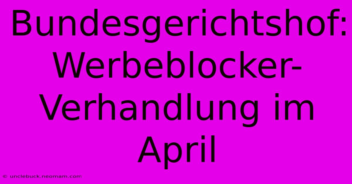 Bundesgerichtshof: Werbeblocker-Verhandlung Im April