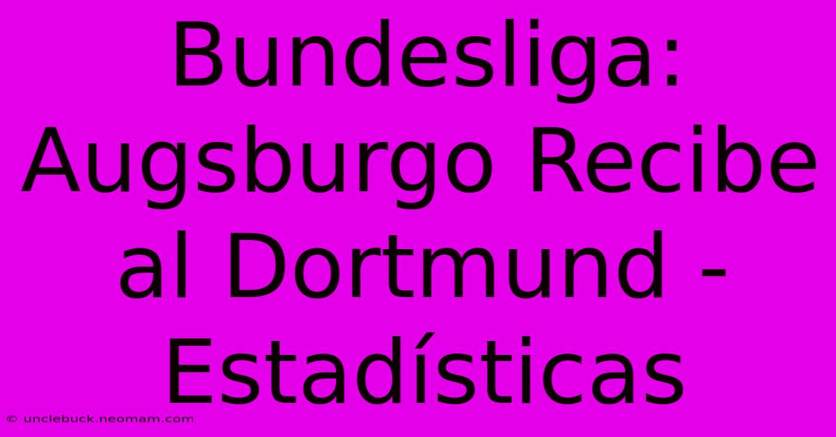 Bundesliga: Augsburgo Recibe Al Dortmund - Estadísticas