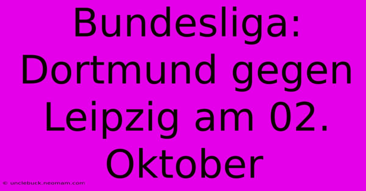 Bundesliga: Dortmund Gegen Leipzig Am 02. Oktober 