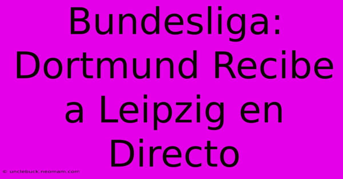 Bundesliga: Dortmund Recibe A Leipzig En Directo