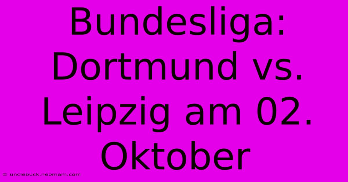 Bundesliga: Dortmund Vs. Leipzig Am 02. Oktober