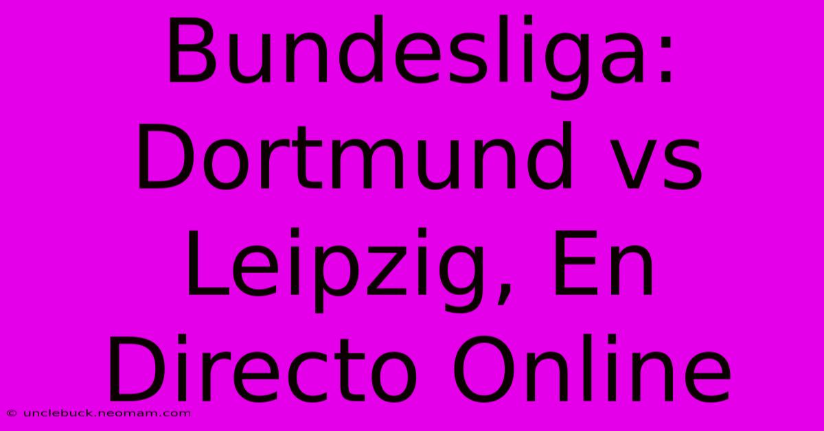 Bundesliga: Dortmund Vs Leipzig, En Directo Online 