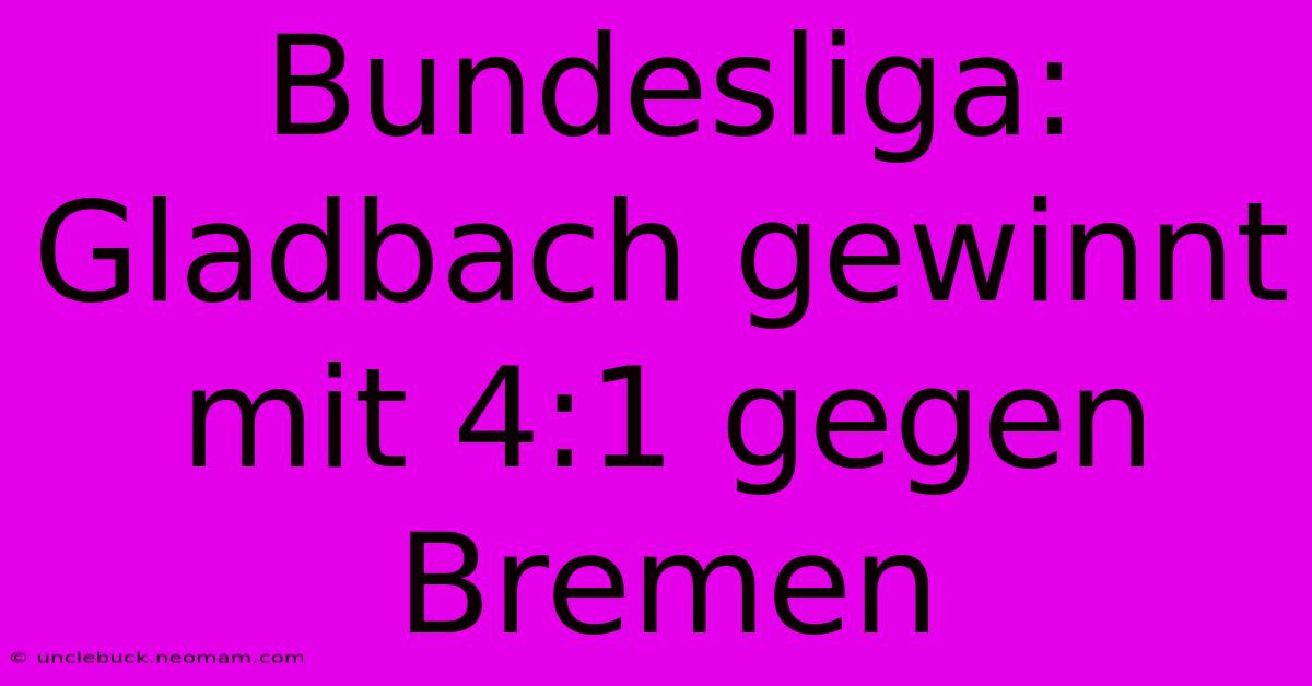 Bundesliga: Gladbach Gewinnt Mit 4:1 Gegen Bremen 