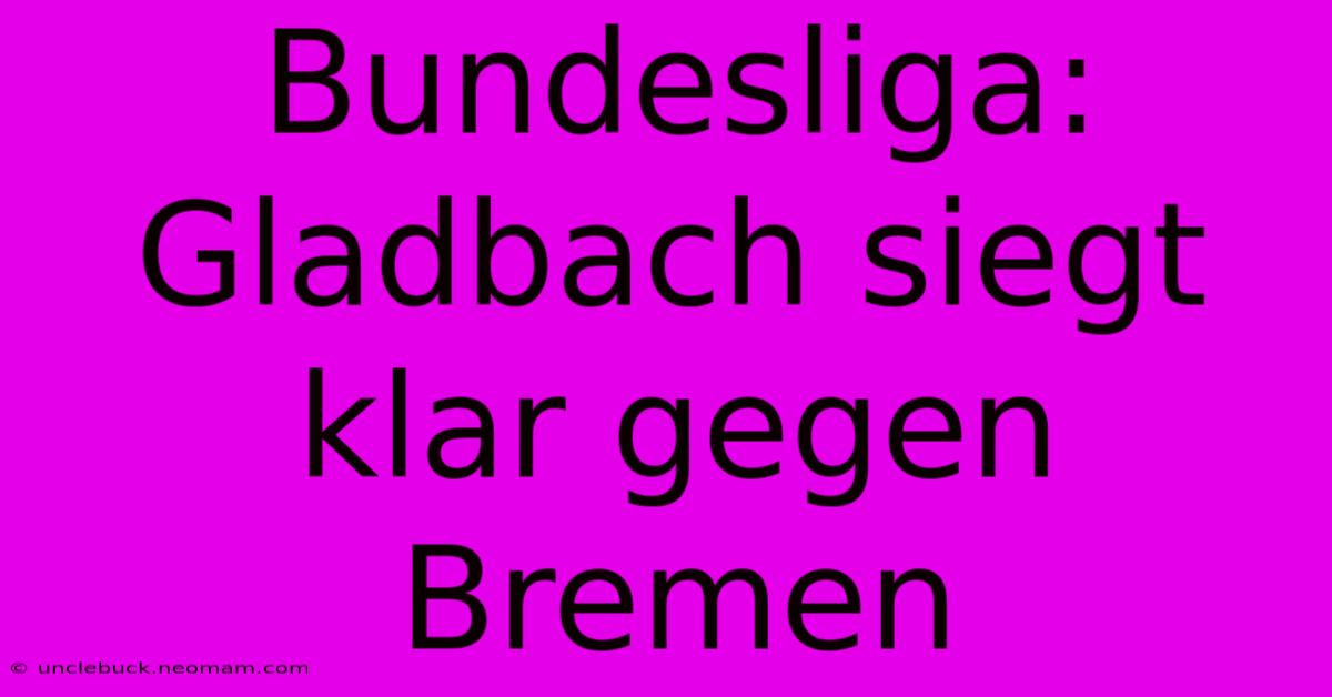 Bundesliga: Gladbach Siegt Klar Gegen Bremen